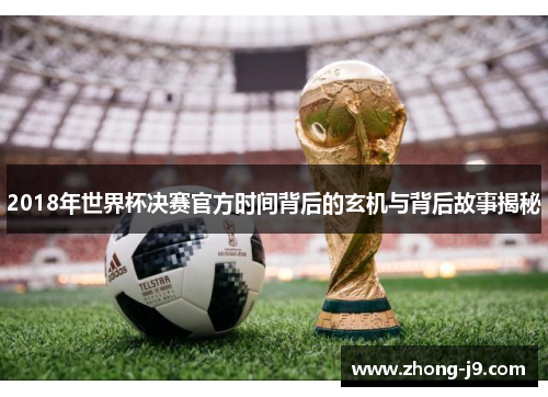 2018年世界杯决赛官方时间背后的玄机与背后故事揭秘