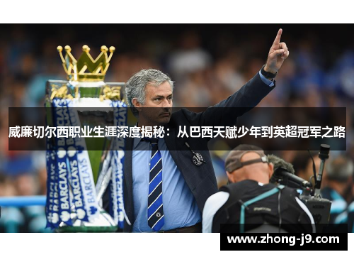 威廉切尔西职业生涯深度揭秘：从巴西天赋少年到英超冠军之路