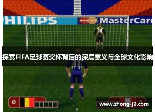 探索FIFA足球赛奖杯背后的深层意义与全球文化影响