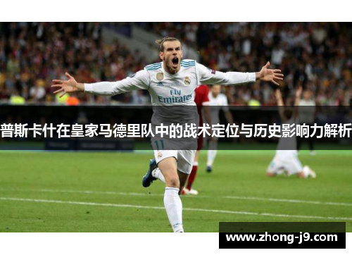 普斯卡什在皇家马德里队中的战术定位与历史影响力解析