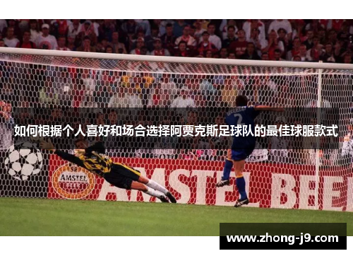 如何根据个人喜好和场合选择阿贾克斯足球队的最佳球服款式