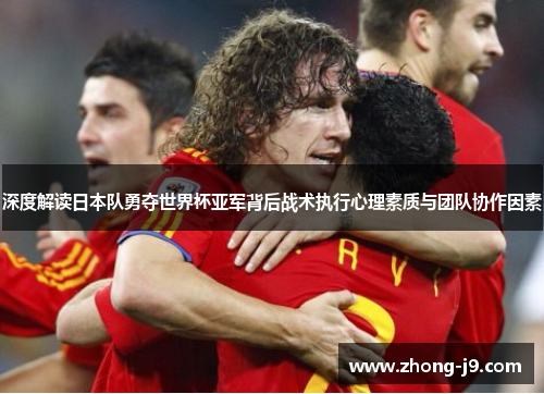 深度解读日本队勇夺世界杯亚军背后战术执行心理素质与团队协作因素