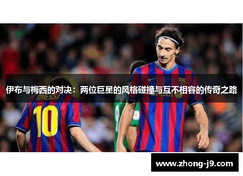 伊布与梅西的对决：两位巨星的风格碰撞与互不相容的传奇之路