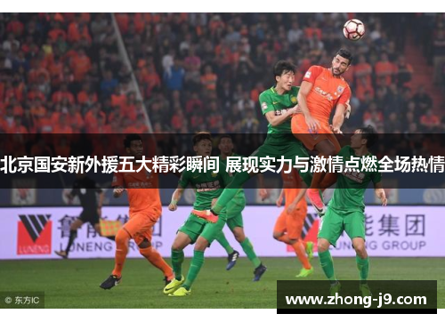北京国安新外援五大精彩瞬间 展现实力与激情点燃全场热情