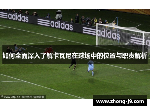 如何全面深入了解卡瓦尼在球场中的位置与职责解析