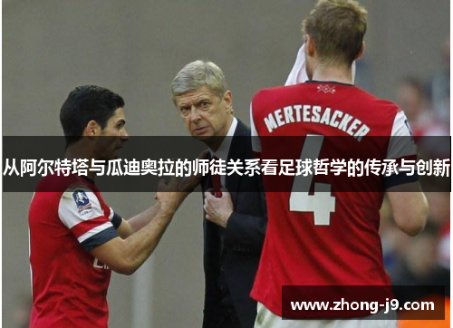 从阿尔特塔与瓜迪奥拉的师徒关系看足球哲学的传承与创新
