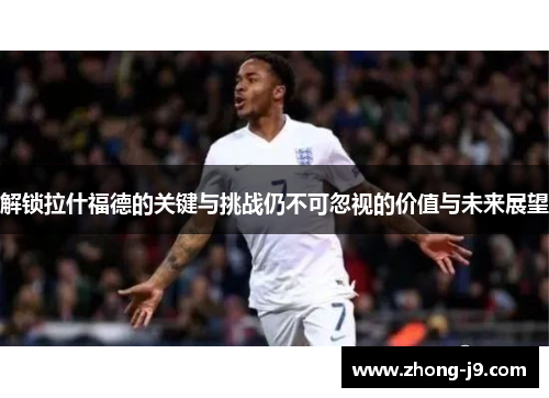 解锁拉什福德的关键与挑战仍不可忽视的价值与未来展望