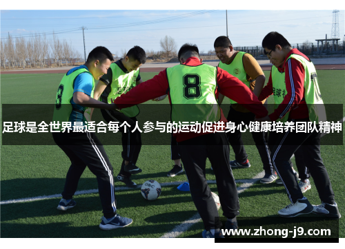 足球是全世界最适合每个人参与的运动促进身心健康培养团队精神