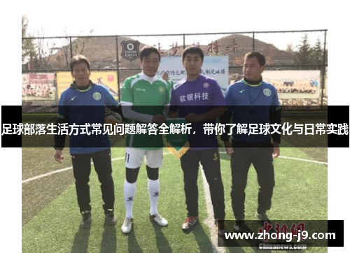足球部落生活方式常见问题解答全解析，带你了解足球文化与日常实践