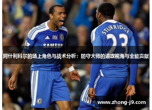 阿什利科尔的场上角色与战术分析：防守大师的进攻视角与全能贡献