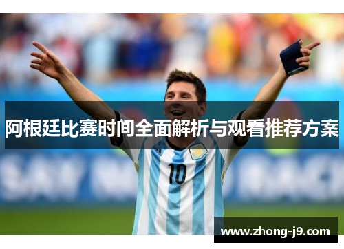 阿根廷比赛时间全面解析与观看推荐方案
