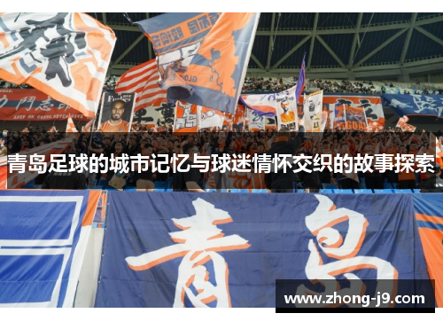 青岛足球的城市记忆与球迷情怀交织的故事探索