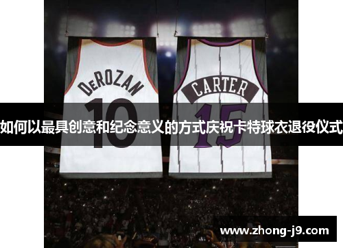 如何以最具创意和纪念意义的方式庆祝卡特球衣退役仪式