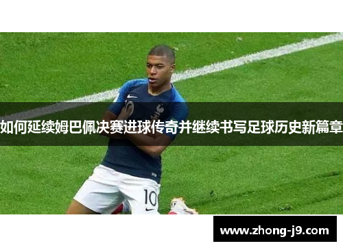 如何延续姆巴佩决赛进球传奇并继续书写足球历史新篇章