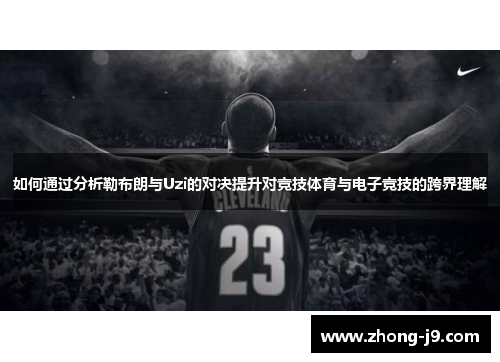 如何通过分析勒布朗与Uzi的对决提升对竞技体育与电子竞技的跨界理解