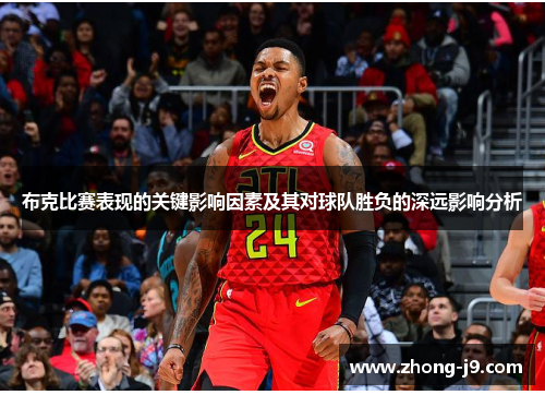 布克比赛表现的关键影响因素及其对球队胜负的深远影响分析