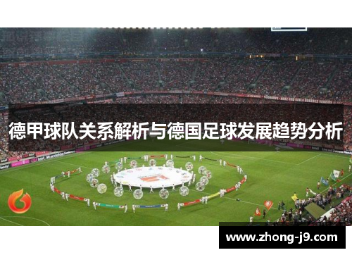 德甲球队关系解析与德国足球发展趋势分析 德甲球队关系解析与德国足球发展趋势分析