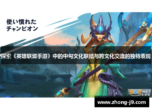 探索《英雄联盟手游》中的中匈文化联结与跨文化交流的独特表现