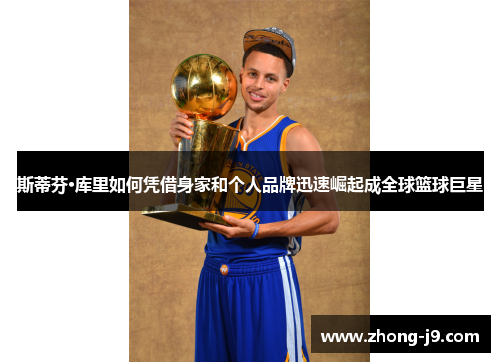 斯蒂芬·库里如何凭借身家和个人品牌迅速崛起成全球篮球巨星