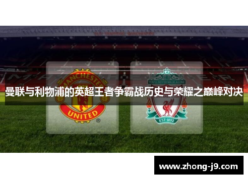 曼联与利物浦的英超王者争霸战历史与荣耀之巅峰对决 曼联与利物浦的英超王者争霸战历史与荣耀之巅峰对决