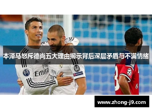 本泽马怒斥德尚五大理由揭示背后深层矛盾与不满情绪