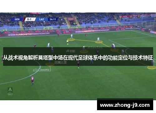 从战术视角解析莫塔型中场在现代足球体系中的功能定位与技术特征 从战术视角解析莫塔型中场在现代足球体系中的功能定位与技术特征