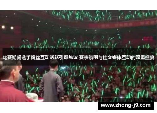 比赛期间选手粉丝互动活跃引爆热议 赛事氛围与社交媒体互动的双重盛宴 比赛期间选手粉丝互动活跃引爆热议 赛事氛围与社交媒体互动的双重盛宴