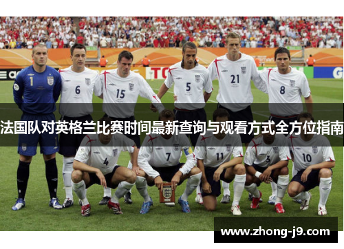 法国队对英格兰比赛时间最新查询与观看方式全方位指南 法国队对英格兰比赛时间最新查询与观看方式全方位指南