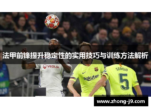 法甲前锋提升稳定性的实用技巧与训练方法解析