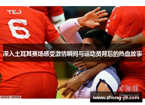 深入土耳其赛场感受激情瞬间与运动员背后的热血故事 深入土耳其赛场感受激情瞬间与运动员背后的热血故事
