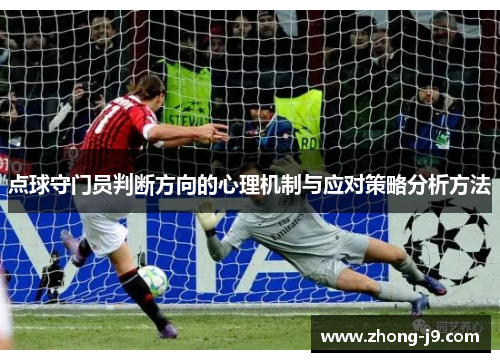 点球守门员判断方向的心理机制与应对策略分析方法 点球守门员判断方向的心理机制与应对策略分析方法