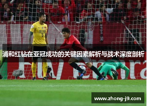 浦和红钻在亚冠成功的关键因素解析与战术深度剖析