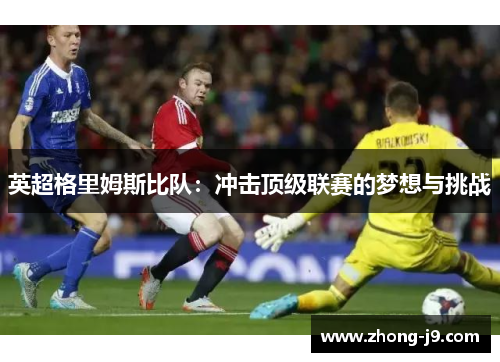 英超格里姆斯比队:冲击顶级联赛的梦想与挑战 英超格里姆斯比队:冲击顶级联赛的梦想与挑战