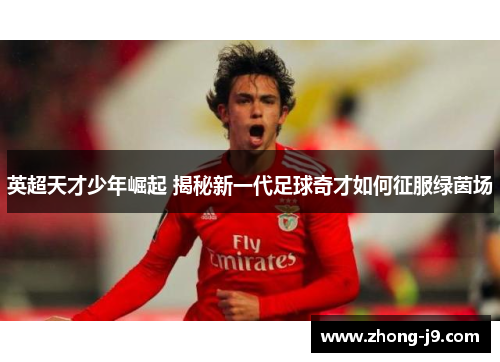 英超天才少年崛起 揭秘新一代足球奇才如何征服绿茵场