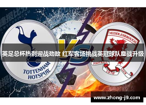 英足总杯热刺迎战劲敌 红军客场挑战英冠球队鏖战升级 英足总杯热刺迎战劲敌 红军客场挑战英冠球队鏖战升级