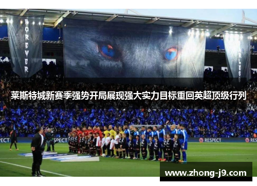 莱斯特城新赛季强势开局展现强大实力目标重回英超顶级行列 莱斯特城新赛季强势开局展现强大实力目标重回英超顶级行列