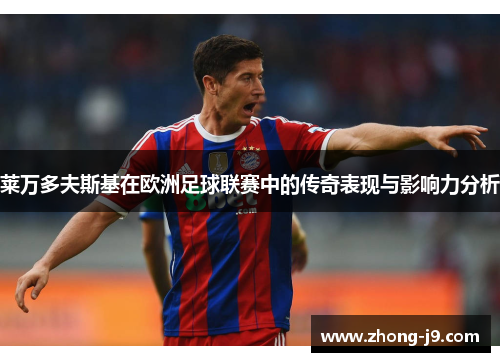 莱万多夫斯基在欧洲足球联赛中的传奇表现与影响力分析 莱万多夫斯基在欧洲足球联赛中的传奇表现与影响力分析