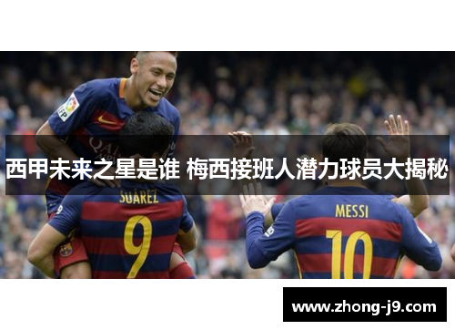 西甲未来之星是谁 梅西接班人潜力球员大揭秘 西甲未来之星是谁 梅西接班人潜力球员大揭秘