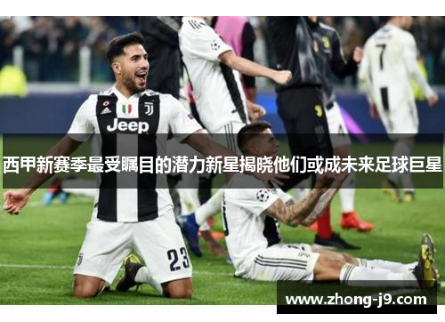西甲新赛季最受瞩目的潜力新星揭晓他们或成未来足球巨星 西甲新赛季最受瞩目的潜力新星揭晓他们或成未来足球巨星
