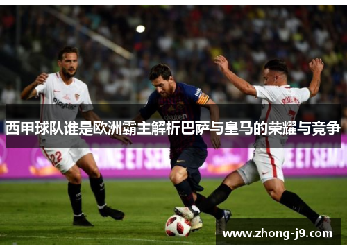 西甲球队谁是欧洲霸主解析巴萨与皇马的荣耀与竞争
