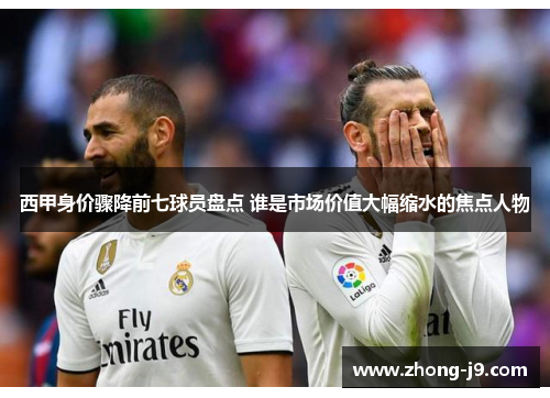 西甲身价骤降前七球员盘点 谁是市场价值大幅缩水的焦点人物