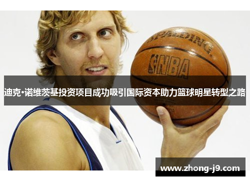 迪克·诺维茨基投资项目成功吸引国际资本助力篮球明星转型之路 迪克·诺维茨基投资项目成功吸引国际资本助力篮球明星转型之路
