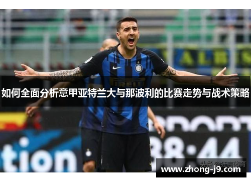 如何全面分析意甲亚特兰大与那波利的比赛走势与战术策略 如何全面分析意甲亚特兰大与那波利的比赛走势与战术策略