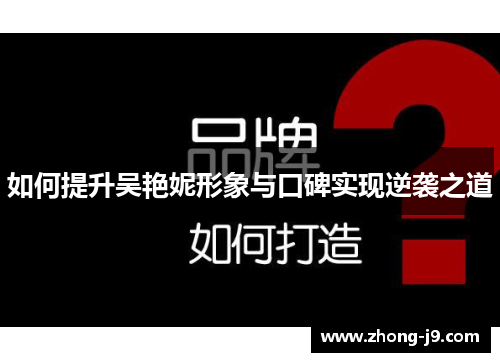 如何提升吴艳妮形象与口碑实现逆袭之道