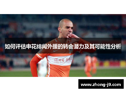 如何评估申花绯闻外援的转会潜力及其可能性分析 如何评估申花绯闻外援的转会潜力及其可能性分析