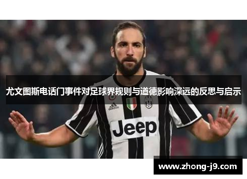 尤文图斯电话门事件对足球界规则与道德影响深远的反思与启示