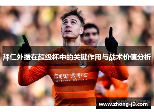 拜仁外援在超级杯中的关键作用与战术价值分析