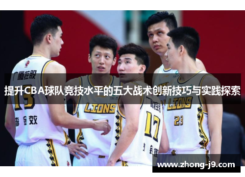 提升CBA球队竞技水平的五大战术创新技巧与实践探索 提升CBA球队竞技水平的五大战术创新技巧与实践探索