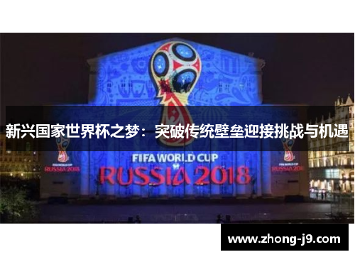 新兴国家世界杯之梦:突破传统壁垒迎接挑战与机遇 新兴国家世界杯之梦:突破传统壁垒迎接挑战与机遇