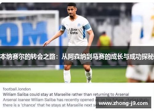本纳赛尔的转会之路:从阿森纳到马赛的成长与成功探秘 本纳赛尔的转会之路:从阿森纳到马赛的成长与成功探秘